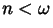 $\mbox{\large$n< \omega$}$