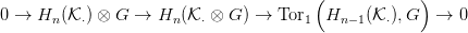                                        (             )
0 &rarr;  Hn(K &sdot;) &otimes; G &rarr;  Hn (K &sdot; &otimes; G ) &rarr; Tor1  Hn &minus;1(K&sdot;),G   &rarr; 0

