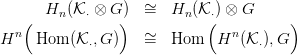      Hn (K&sdot; &otimes; G ) &sim;=   Hn (K &sdot;) &otimes; G
  n(            )           (  n       )
H    Hom (K &sdot;,G )   &sim;=   Hom   H   (K &sdot;),G
