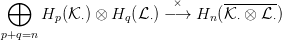  &oplus;
     H  (K ) &otimes; H  (L )&minus;×&rarr;  H  (K--&otimes;-L--)
       p   &sdot;     q  &sdot;       n   &sdot;    &sdot;
p+q=n
