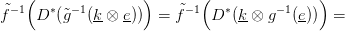    (               )       (               )
˜f&minus;1 D &lowast;(˜g&minus; 1(k &otimes; e))  = f˜&minus;1 D &lowast;(k &otimes; g&minus;1(e))  =
            --  --              --      --
