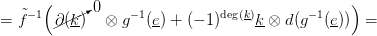    ˜&minus;1(    / 0    &minus;1          deg(k)       &minus; 1   )
=  f    /&part;(/k)   &otimes; g  (e) + (&minus; 1)    k-&otimes; d(g   (e))  =
