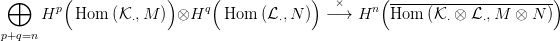  &oplus;      (              )     (            )   ×     (----------------------)
     Hp   Hom  (K &sdot;,M  ) &otimes;Hq   Hom  (L &sdot;,N )  &minus; &rarr;  Hn  Hom  (K &sdot; &otimes; L &sdot;,M &otimes; N )
p+q=n
