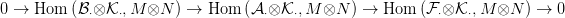 0 &rarr;  Hom  (B&sdot;&otimes;K &sdot;,M &otimes;N  ) &rarr; Hom  (A &sdot;&otimes;K &sdot;,M &otimes;N  ) &rarr; Hom  (F &sdot;&otimes;K  &sdot;,M  &otimes;N  ) &rarr; 0
