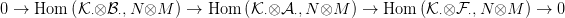 0 &rarr;  Hom  (K &otimes;B  ,N &otimes;M  ) &rarr; Hom  (K &otimes;A   ,N &otimes;M  ) &rarr; Hom  (K &otimes;F  ,N &otimes;M   ) &rarr; 0
            &sdot;   &sdot;                   &sdot;   &sdot;                   &sdot;   &sdot;
