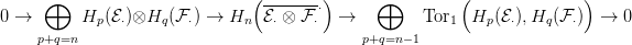      &oplus;                         ( ------&sdot;)      &oplus;         (              )
0 &rarr;       Hp (E&sdot;)&otimes;Hq  (F&sdot;) &rarr; Hn   E&sdot; &otimes; F &sdot; &rarr;         Tor1  Hp (E&sdot;),Hq(F &sdot;)  &rarr;  0
     p+q=n                                    p+q=n&minus;1
