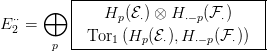           |-------------------------|
      &oplus;   |   H  (E ) &otimes; H   (F )    |
E &sdot;&sdot;2 =     |     p  &sdot;     &sdot;&minus;p  &sdot;     |
       p  --Tor1-(Hp-(E&sdot;),H-&sdot;&minus;p(F-&sdot;))---
