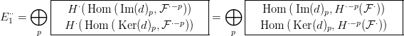           |-----------------------------|      |-----------------------------|
      &oplus;   |  H &sdot;( Hom  (Im (d ),F &sdot;&minus;p))   |  &oplus;   |  Hom  ( Im (d) ,H &sdot;&minus;p(F &sdot;))   |
E &sdot;&sdot;1 =     |                  p          |=     |              p              |
       p  --H-&sdot;(Hom--(Ker-(d)p,F-&sdot;&minus;p))----   p  ---Hom--(Ker-(d)p,H-&sdot;&minus;p(F-&sdot;))----
