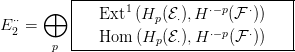           |-----------------------------|
  &sdot;&sdot;   &oplus;   |   Ext1 (Hp (E&sdot;),H &sdot;&minus;p(F &sdot;))    |
E 2 =     |   Hom  (Hp (E&sdot;),H &sdot;&minus;p(F &sdot;))   |
       p  -------------------------------
