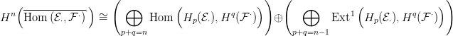    (             )   (  &oplus;         (              ) )  (   &oplus;         (               ))
Hn  Hom--(E-,F-&sdot;)&sdot;  &sim;=         Hom   H  (E),Hq (F &sdot;)   &oplus;           Ext1  H  (E ),Hq (F &sdot;)
           &sdot;                         p  &sdot;                               p  &sdot;
                       p+q=n                            p+q=n&minus;1
