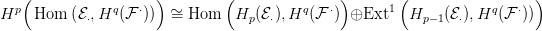    (                 )         (              )       (                  )
Hp   Hom  (E &sdot;,Hq (F &sdot;))  &sim;=  Hom   Hp (E&sdot;),Hq (F &sdot;)  &oplus;Ext1   Hp&minus; 1(E &sdot;),Hq (F &sdot;))
