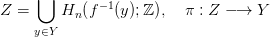      ⋃
Z =     Hn (f&minus;1(y);ℤ ),  &pi; : Z &minus;&rarr;  Y
    y&isin;Y
