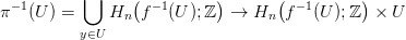  &minus;1       ⋃     (  &minus;1      )      (  &minus;1      )
&pi;  (U ) =    Hn  f   (U );ℤ   &rarr;  Hn  f  (U );ℤ  × U
          y&isin;U

