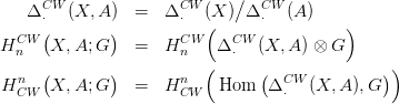      CW               CW    ∕   CW
   &Delta; &sdot;  (X, A)  =   &Delta; &sdot;  (X  ) &Delta; &sdot;  (A)
  CW (       )        CW (  CW            )
Hn    X, A;G    =   H n   &Delta; &sdot;  (X, A ) &otimes; G
  n  (       )        n  (     (  CW           ))
H CW  X, A;G    =   H CW  Hom   &Delta; &sdot;  (X, A ),G
