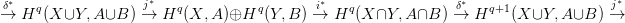 &delta;&lowast;   q             j&lowast;   q          q       i&lowast;   q             &delta;&lowast;   q+1             j&lowast;
&rarr;  H  (X &cup;Y, A&cup;B  )&rarr;  H  (X, A)&oplus;H   (Y,B ) &rarr;  H (X &cap;Y, A &cap;B ) &rarr;  H    (X &cup;Y, A&cup;B  )&rarr;
