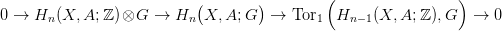                                             (                 )
0 &rarr;  H  (X, A; ℤ )&otimes;G  &rarr;  H  (X, A;G ) &rarr;  Tor   H    (X, A;ℤ ),G  &rarr;  0
      n                   n                1    n&minus;1
