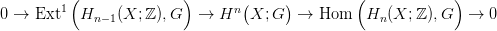          (              )       (     )         (            )
0 &rarr;  Ext1  Hn &minus;1(X; ℤ ),G   &rarr;  Hn  X; G   &rarr;  Hom   Hn (X; ℤ),G   &rarr;  0

