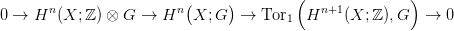                          (     )         (              )
0 &rarr;  Hn (X; ℤ) &otimes; G &rarr;  Hn   X; G  &rarr;  Tor1  Hn+1 (X; ℤ ),G   &rarr;  0
