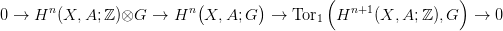                            (       )         (                 )
0 &rarr;  Hn (X, A;ℤ )&otimes;G  &rarr;  Hn  X, A;G   &rarr;  Tor1  Hn+1 (X, A; ℤ),G   &rarr;  0
