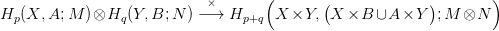                             ×       (       (              )       )
Hp (X,A; M  )&otimes;Hq (Y, B;N ) &minus;&rarr;  Hp+q  X  ×Y,  X ×B  &cup;A  ×Y   ;M &otimes;N
