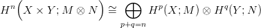     (               )
  n                   &sim;  &oplus;      p            q
H    X ×  Y ;M &otimes;  N   =       H  (X; M  ) &otimes; H (Y ;N )
                        p+q=n
