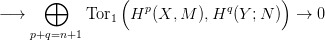       &oplus;          (                    )
&minus;&rarr;          Tor1  Hp (X, M ),Hq (Y ;N ) &rarr;  0
    p+q=n+1  