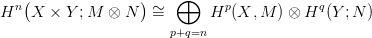   n(               ) &sim;  &oplus;     p            q
H   X ×  Y ;M &otimes;  N  =       H  (X, M  ) &otimes; H (Y ;N )
                       p+q=n

