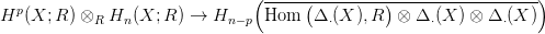                                 (-----(---------)------------------)
Hp (X; R ) &otimes;R Hn (X; R ) &rarr;  Hn&minus; p Hom   &Delta; &sdot;(X ),R   &otimes; &Delta; &sdot;(X ) &otimes; &Delta; &sdot;(X )
