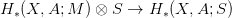 H  (X, A; M ) &otimes; S &rarr;  H (X, A; S)
  &lowast;                    &lowast;
      