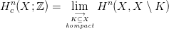   n                  n
H c (X; ℤ) =  li&minus;m&rarr;  H   (X, X  \ K )
             Kkom&sube;pXact
