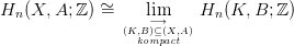 H  (X, A;ℤ ) &sim;=    lim     H  (K, B; ℤ )
  n            (K,B&minus;)&rarr;&sube;(X,A)   n
                 kompact
