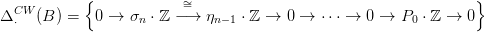            {             &sim;=                                       }
&Delta;CW&sdot;  (B ) =  0 &rarr;  &sigma;n &sdot; ℤ &minus;&rarr; &eta;n&minus;1 &sdot; ℤ &rarr; 0 &rarr;  &sdot;&sdot;&sdot; &rarr; 0 &rarr;  P0 &sdot; ℤ &rarr; 0 