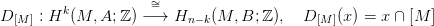                     &sim;=
D[M ] : Hk (M, A; ℤ) &minus;&rarr; Hn &minus;k(M, B; ℤ ), D [M ](x ) = x &cap; [M ]
