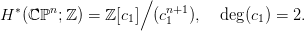                    ∕
H &lowast;(ℂ ℙn;ℤ ) = ℤ[c1] (cn1+1),  deg (c1) = 2.  