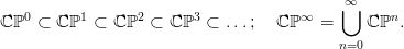   0      1      2      3            &infin;    ⋃&infin;     n
ℂ ℙ  &sub; ℂ ℙ  &sub; ℂ ℙ  &sub; ℂ ℙ  &sub; ...;  ℂ ℙ   =     ℂℙ  .
                                          n=0
