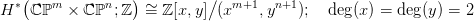   &lowast;(   m      n   ) &sim;       ∕   m+1  n+1
H   ℂℙ   × ℂ ℙ ;ℤ   = ℤ[x,y ](x    ,y    );   deg(x) = deg(y) = 2
