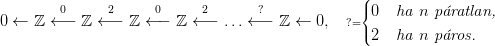                                                  (|
0 &larr;  ℤ &larr;0&minus; ℤ &larr; 2&minus;  ℤ &larr;0&minus; ℤ &larr; 2&minus;  ...&larr;?&minus; ℤ &larr;  0,  ?={ 0  ha n  p�ratlan,
                                                 |( 2  ha n  p�ros.
