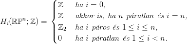               (
              | ℤ    ha i = 0,
              ||{
Hi(ℝ ℙn;ℤ ) =   ℤ    akkor is, ha n p�ratlan �s i = n,
              || ℤ2   ha i p �ros �s 1 &le; i &le; n,
              |( 0    ha i p �ratlan �s 1 &le; i < n.
