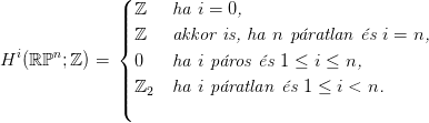               ( ℤ    ha i = 0,
              ||||
              |{ ℤ    akkor is, ha n p�ratlan �s i = n,
Hi(ℝ ℙn;ℤ ) =   0    ha i p�ros �s 1 &le; i &le; n,
              |||
              ||( ℤ2   ha i p�ratlan �s 1 &le; i < n.
