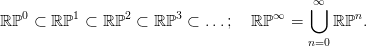                                            &infin;
   0      1      2      3            &infin;    ⋃      n
ℝ ℙ  &sub; ℝ ℙ  &sub; ℝ ℙ  &sub; ℝ ℙ  &sub; ...;  ℝ ℙ   =     ℝℙ  .
                                          n=0

