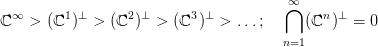                                         &infin;
  &infin;      1 &perp;      2 &perp;      3&perp;          ⋂     n &perp;
ℂ   >  (ℂ )  > (ℂ  )  > (ℂ  ) >  ...;     (ℂ  )  = 0
                                       n=1
