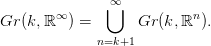              ⋃&infin;
Gr (k, ℝ&infin; ) =       Gr(k,ℝn ).

             n=k+1
