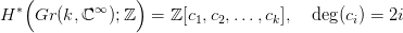    (             )
H &lowast; Gr (k,ℂ &infin;);ℤ   = ℤ [c ,c ,...,c ],  deg(c ) = 2i
                        1  2      k         i
