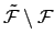 $ \tilde{{\mathcal F}}\setminus {\mathcal F}$
