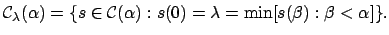 $\displaystyle {\mathcal C}_{\lambda}(\alpha)=\{s\in {\mathcal C}(\alpha): s(0)={\lambda} = \min[
s({\beta}) : \beta < {\alpha}]\}.$