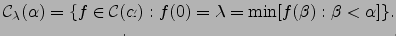 $\displaystyle {\mathcal C}_{\lambda}(\alpha)=\{f\in {\mathcal C}(\alpha): f(0)={\lambda} = \min[
f({\beta}) : \beta < {\alpha}]\}.$