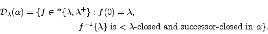 \begin{multline}\notag
{\mathcal D}_{\lambda}({\alpha})=\{f\in
{}^{\alpha}\{{\la...
...t{ is $<{\lambda}$-closed and successor-closed in
${\alpha}$}
\}.
\end{multline}